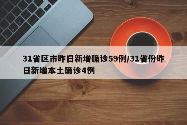 31省区市昨日新增确诊59例/31省份昨日新增本土确诊4例