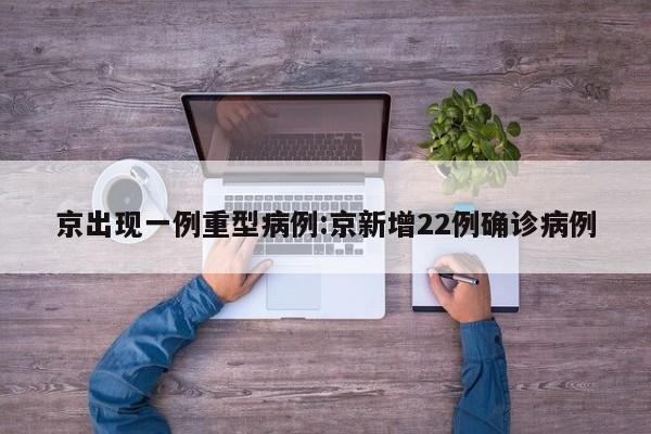 京出现一例重型病例:京新增22例确诊病例