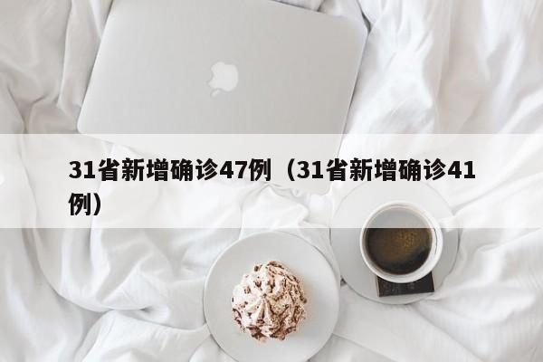 31省新增确诊47例(31省新增确诊41例)