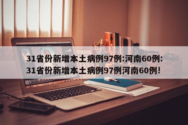 31省份新增本土病例97例:河南60例:31省份新增本土病例97例河南60例!