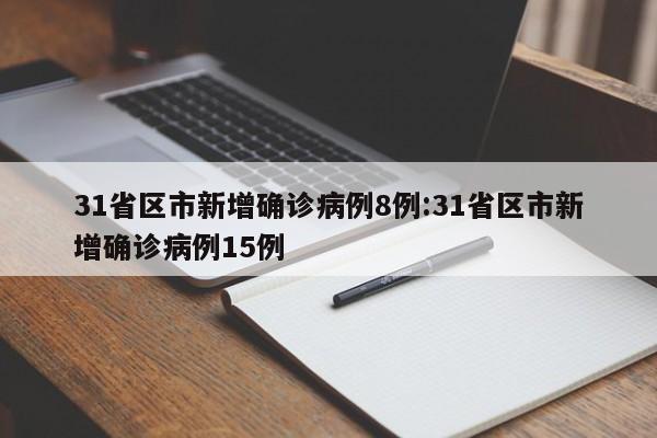 31省区市新增确诊病例8例:31省区市新增确诊病例15例