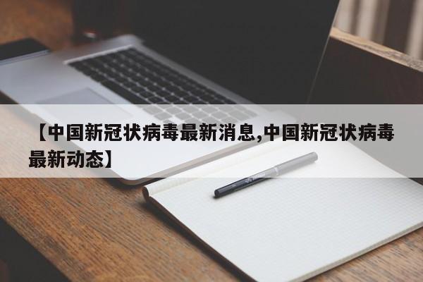 【中国新冠状病毒最新消息,中国新冠状病毒最新动态】