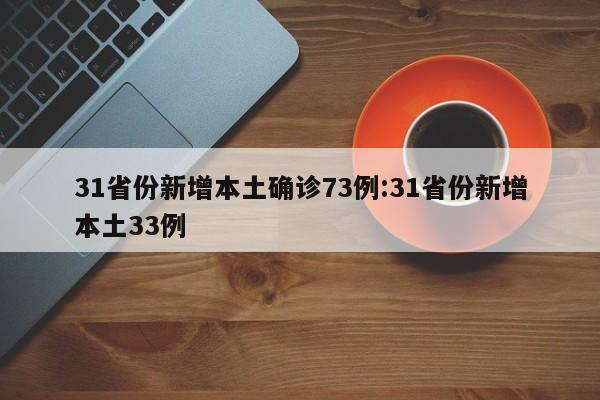 31省份新增本土确诊73例:31省份新增本土33例