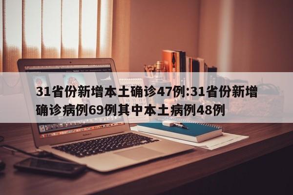 31省份新增本土确诊47例:31省份新增确诊病例69例其中本土病例48例