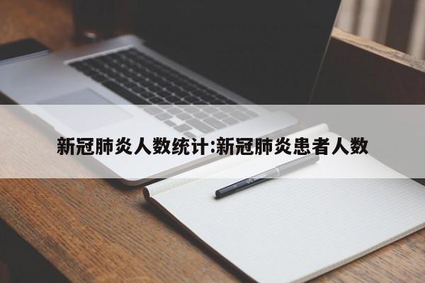 新冠肺炎人数统计:新冠肺炎患者人数