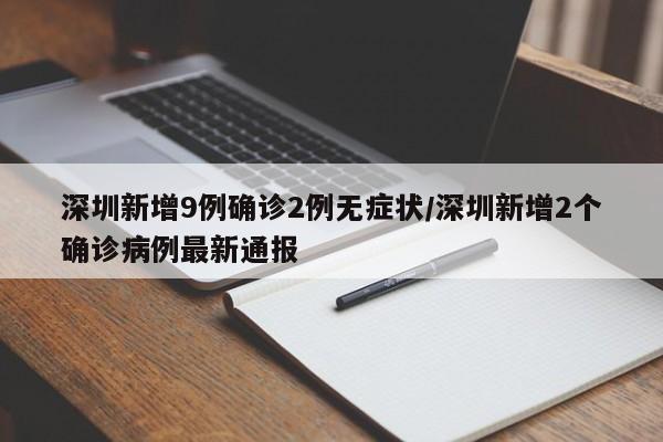 深圳新增9例确诊2例无症状/深圳新增2个确诊病例最新通报