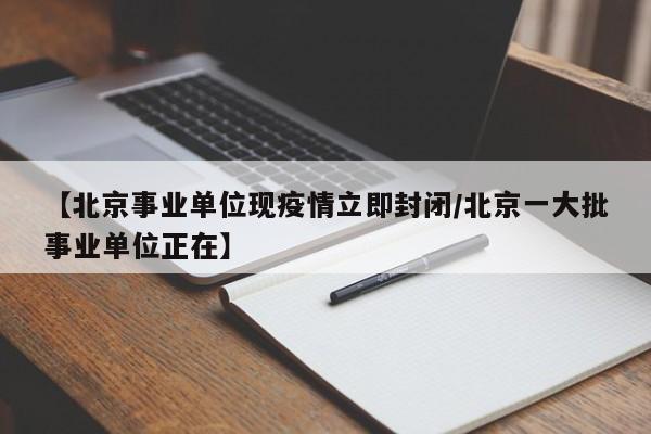 【北京事业单位现疫情立即封闭/北京一大批事业单位正在】