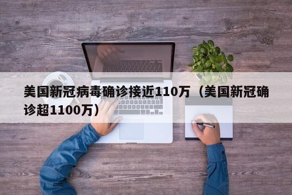 美国新冠病毒确诊接近110万(美国新冠确诊超1100万)