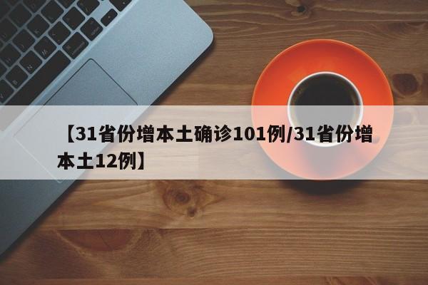 【31省份增本土确诊101例/31省份增本土12例】